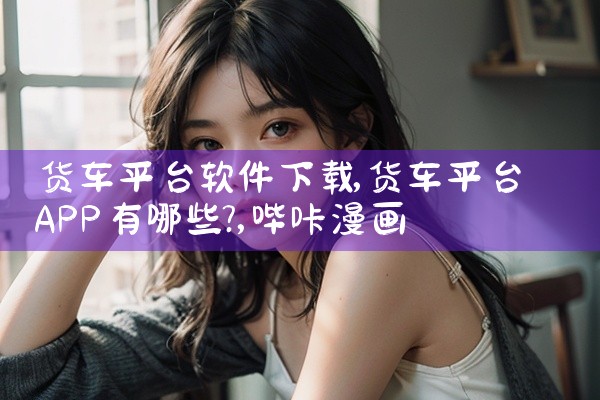 货车平台软件下载|哔咔漫画