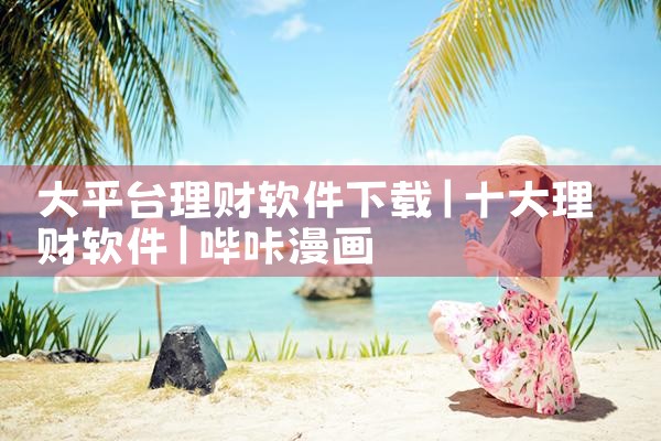 大平台理财软件下载|哔咔漫画