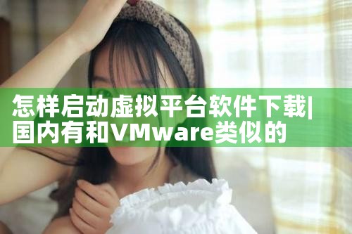 怎样启动虚拟平台软件下载|抖阴
