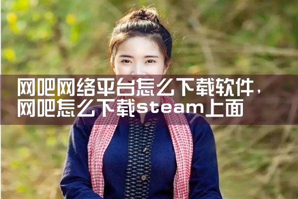 网吧网络平台怎么下载软件|抖阴