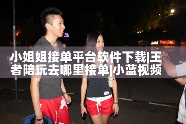 小姐姐接单平台软件下载|小蓝视频