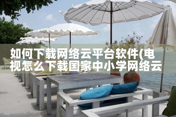 如何下载网络云平台软件|小蓝视频