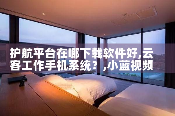 护航平台在哪下载软件好|小蓝视频