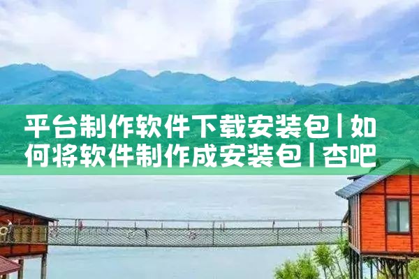 平台制作软件下载安装包|杏吧