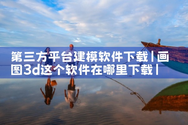 第三方平台建模软件下载|杏吧